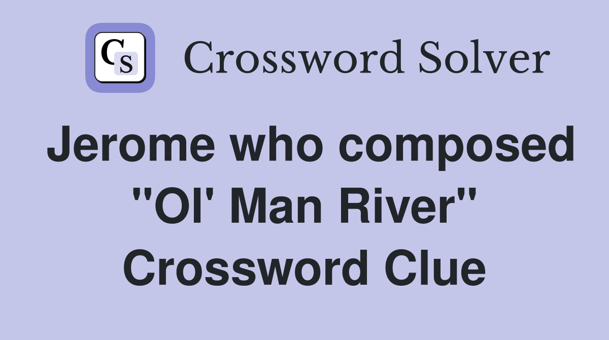 Jerome who composed "Ol' Man River" Crossword Clue