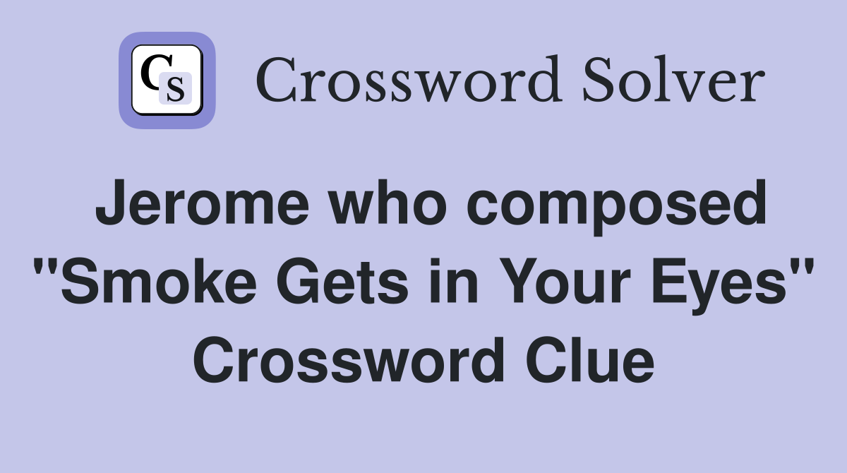 Jerome who composed "Smoke Gets in Your Eyes" Crossword Clue