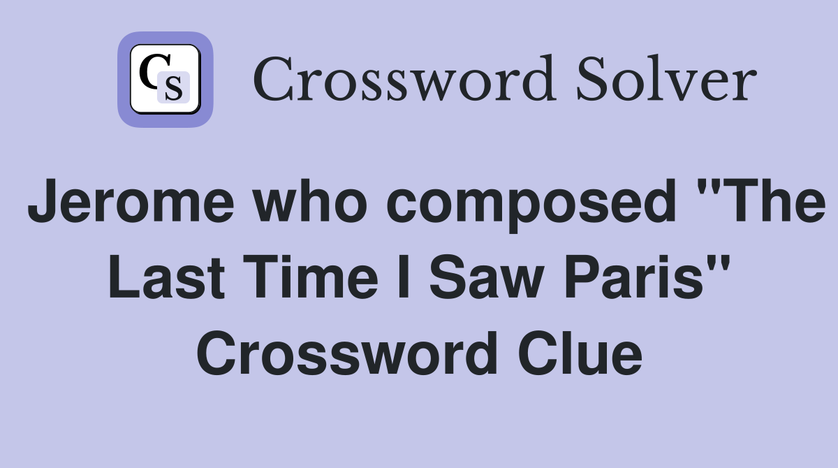 Jerome who composed "The Last Time I Saw Paris" Crossword Clue