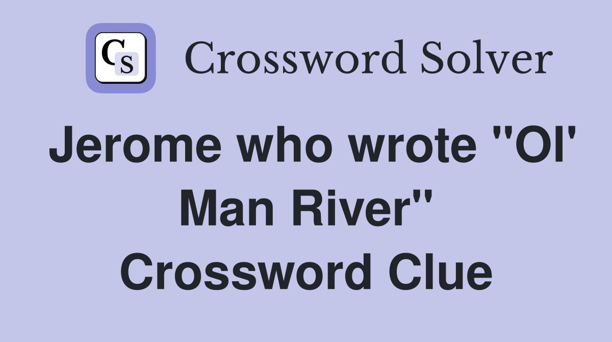 Jerome who wrote "Ol' Man River" Crossword Clue