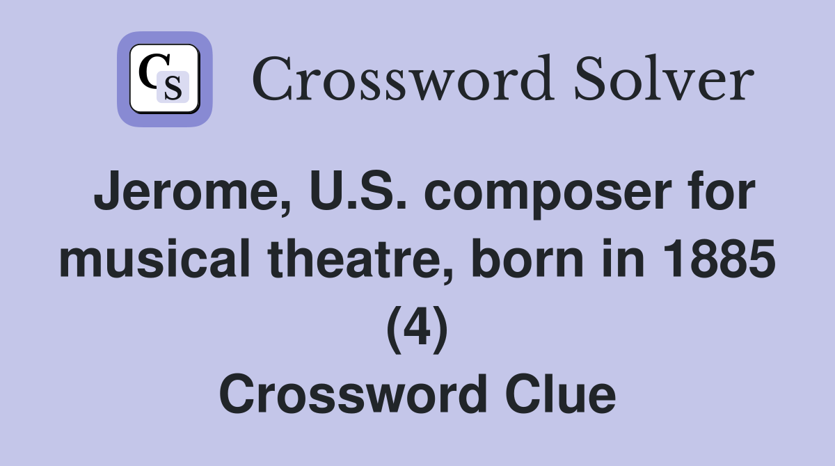 Jerome, U.S. composer for musical theatre, born in 1885 (4) Crossword Clue