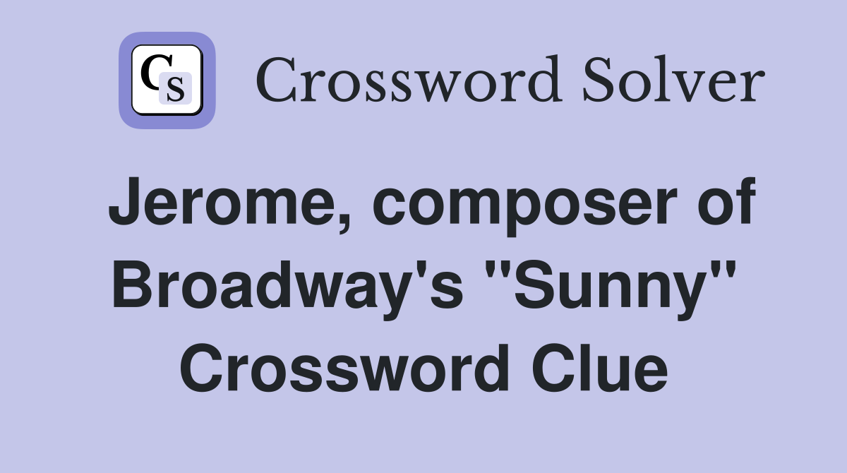 Jerome, composer of Broadway's "Sunny" Crossword Clue