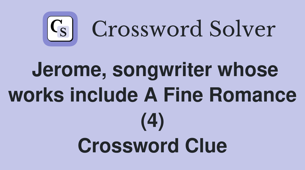 Jerome, songwriter whose works include A Fine Romance (4) Crossword Clue