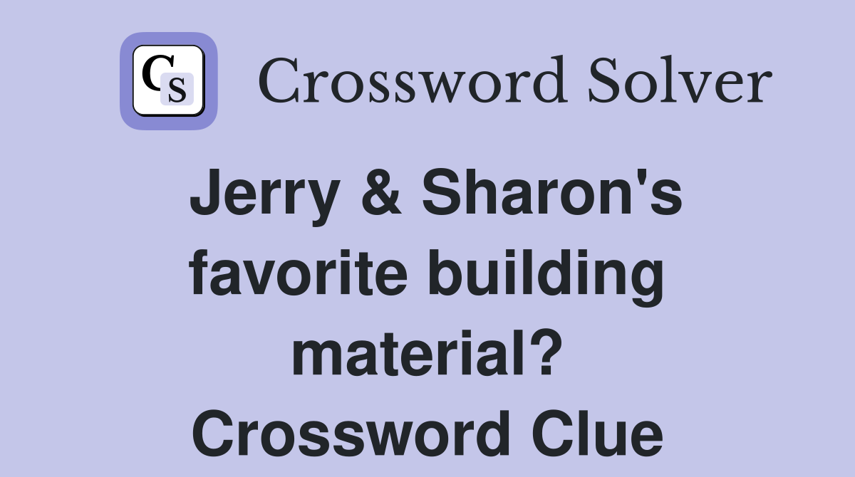 Jerry & Sharon's favorite building material? Crossword Clue