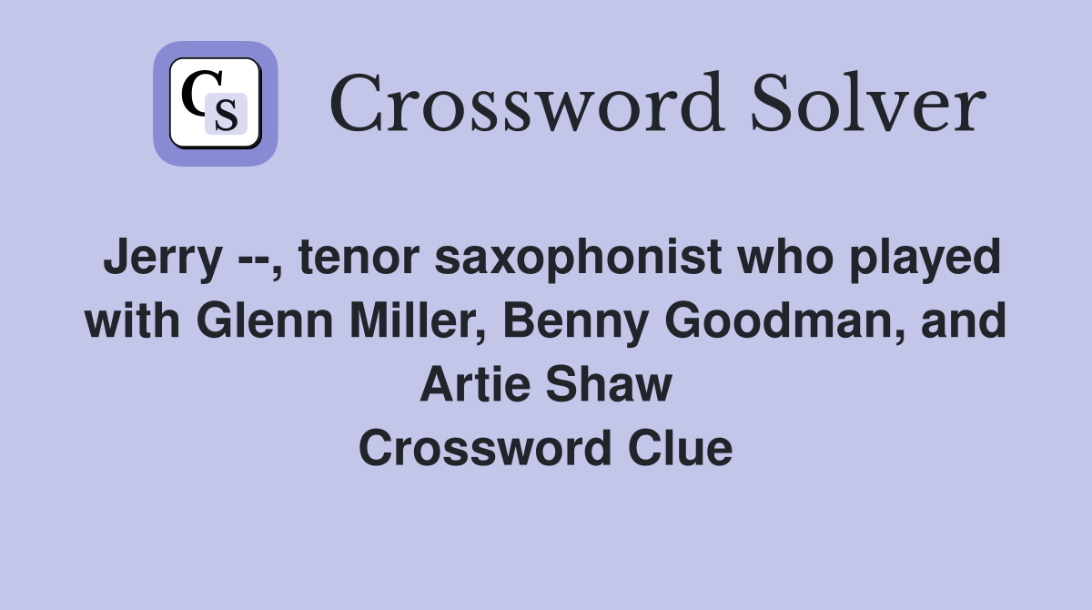 Jerry --, tenor saxophonist who played with Glenn Miller, Benny Goodman, and Artie Shaw Crossword Clue