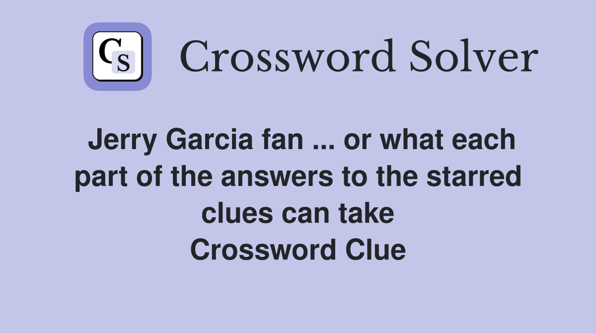 Jerry Garcia fan ... or what each part of the answers to the starred clues can take Crossword Clue