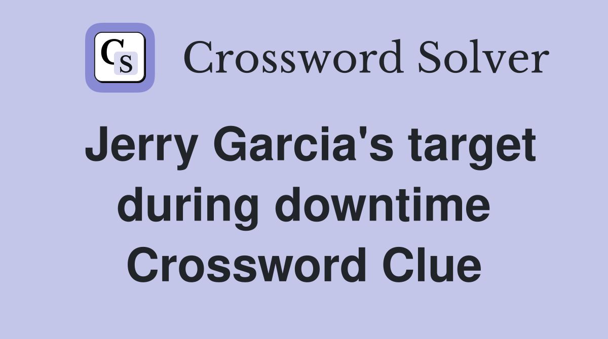 Jerry Garcia's target during downtime Crossword Clue