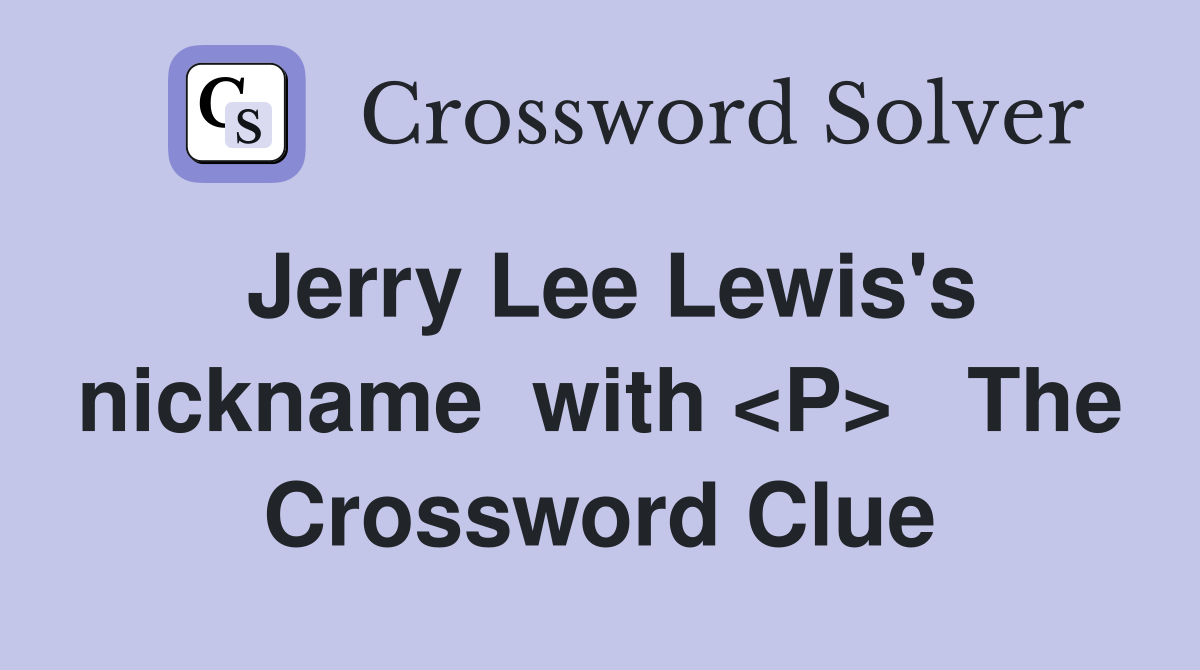 Jerry Lee Lewis's nickname  with <P>   The Crossword Clue