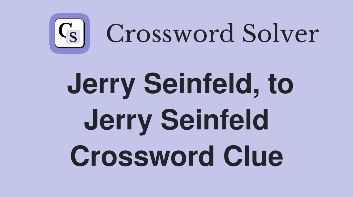 Jerry Seinfeld, to Jerry Seinfeld Crossword Clue