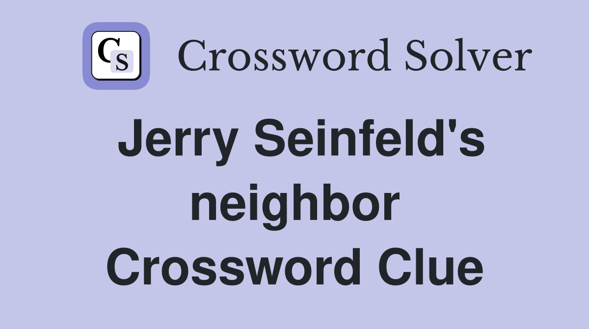 Jerry Seinfeld's neighbor Crossword Clue