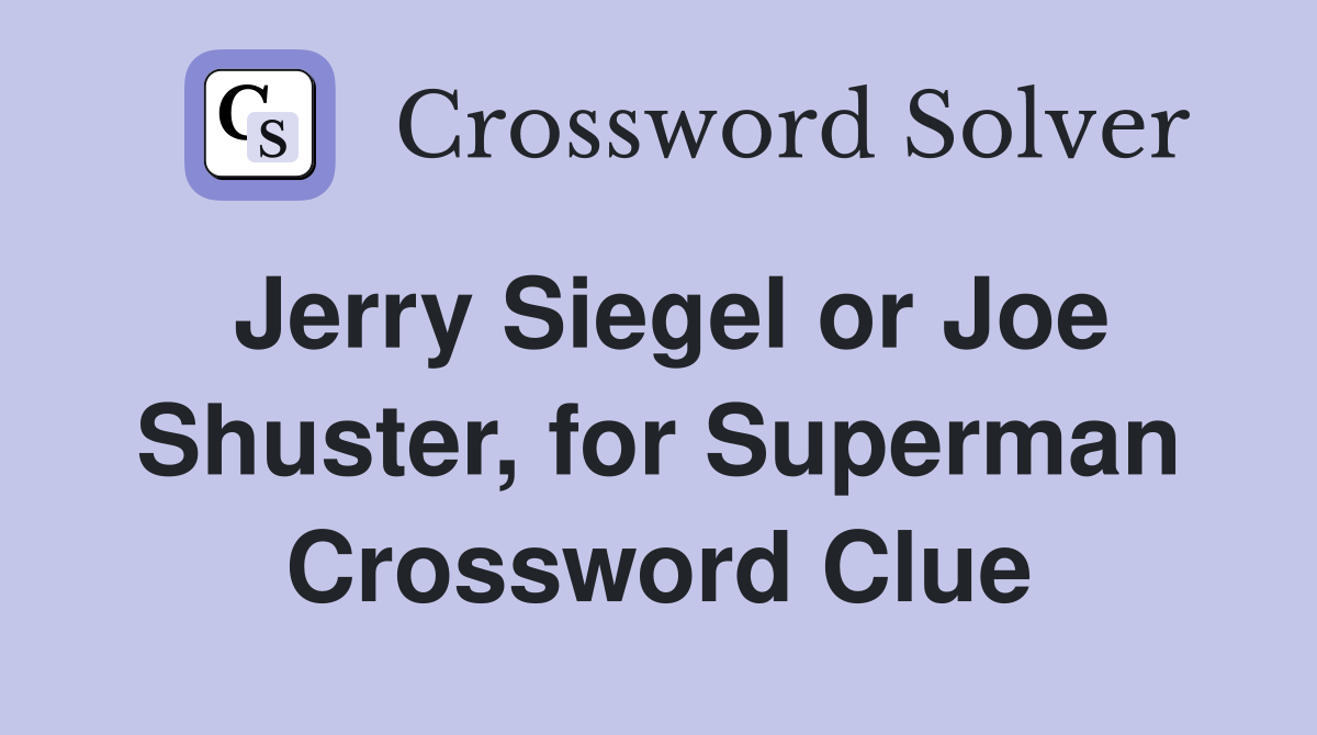 Jerry Siegel or Joe Shuster, for Superman Crossword Clue
