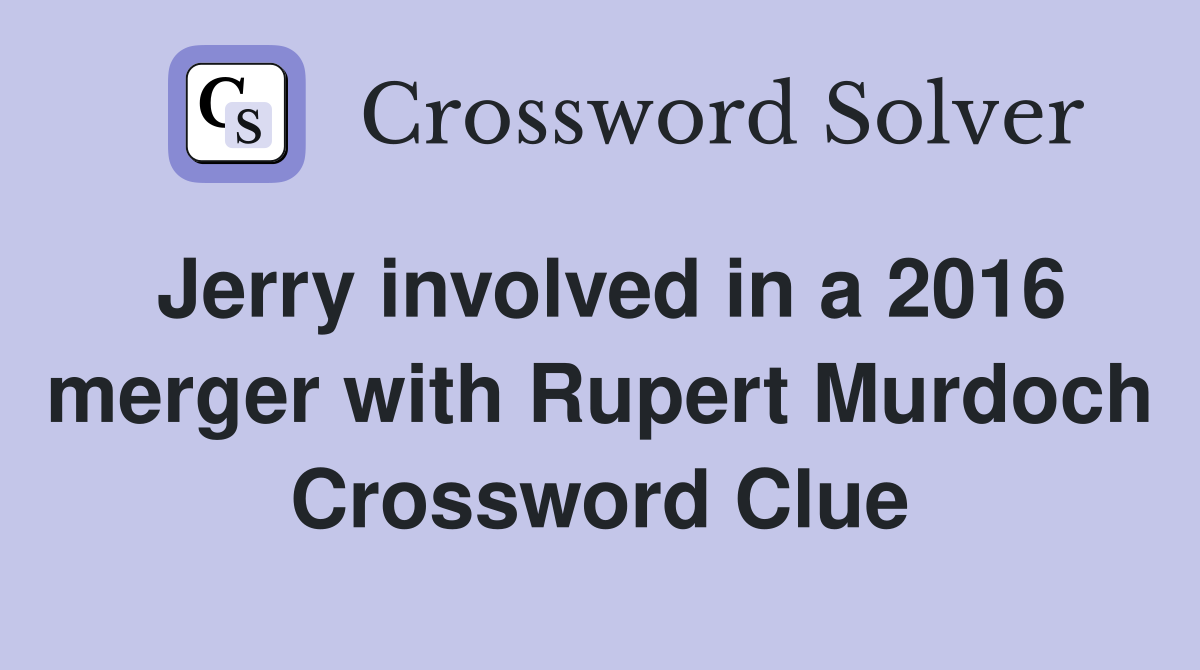 Jerry involved in a 2016 merger with Rupert Murdoch Crossword Clue