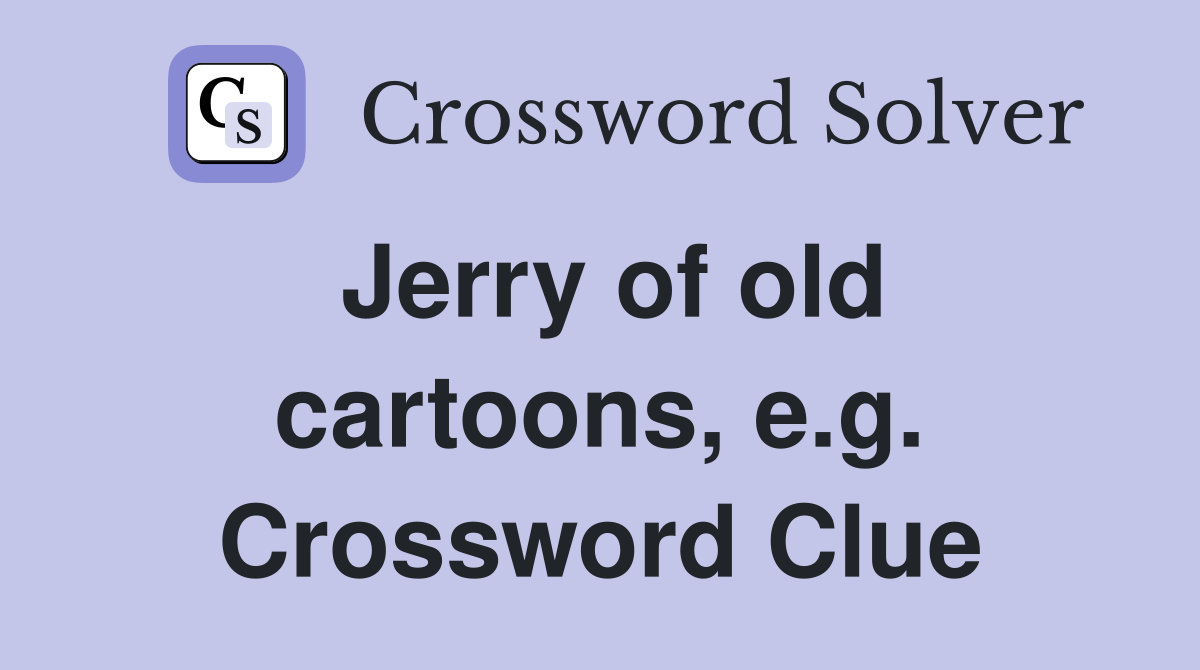 Jerry of old cartoons, e.g. Crossword Clue