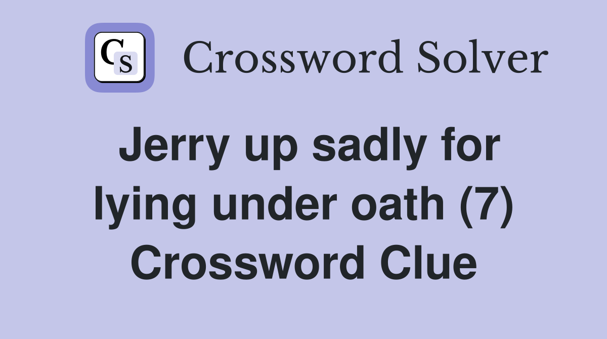 Jerry up sadly for lying under oath (7) Crossword Clue