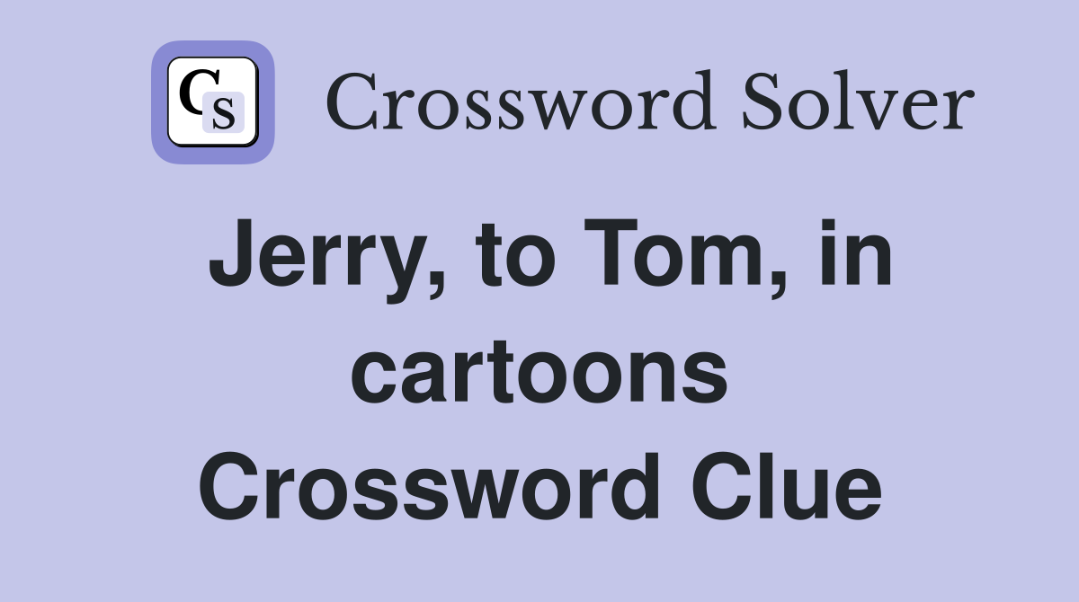 Jerry, to Tom, in cartoons Crossword Clue