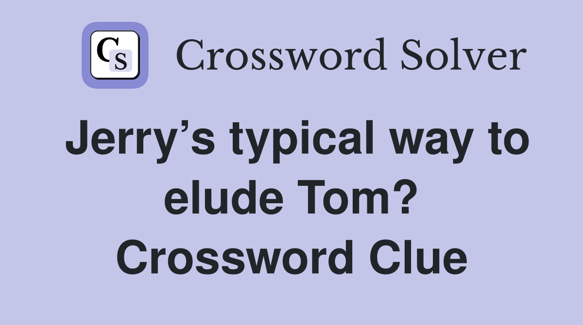 Jerry’s typical way to elude Tom? Crossword Clue