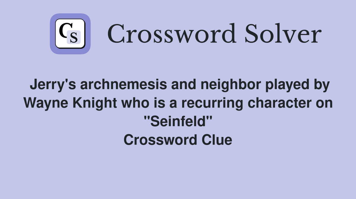 Jerry's archnemesis and neighbor played by Wayne Knight who is a recurring character on "Seinfeld" Crossword Clue