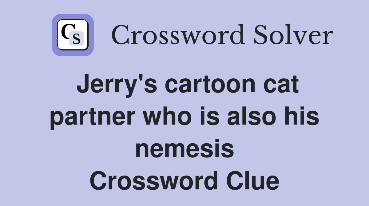 Jerry's cartoon cat partner who is also his nemesis Crossword Clue