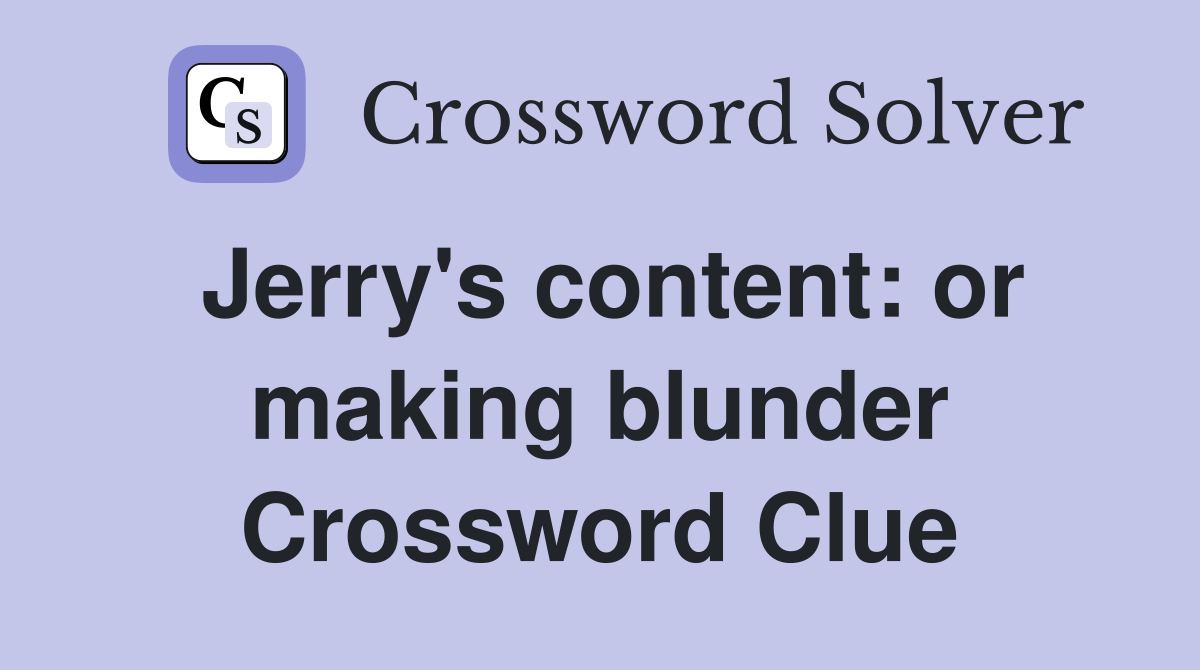 Jerry's content: or making blunder Crossword Clue
