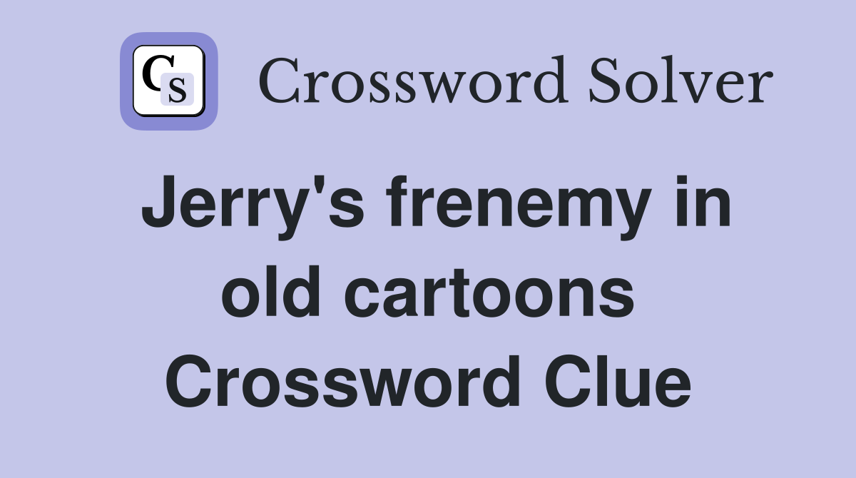 Jerry's frenemy in old cartoons Crossword Clue