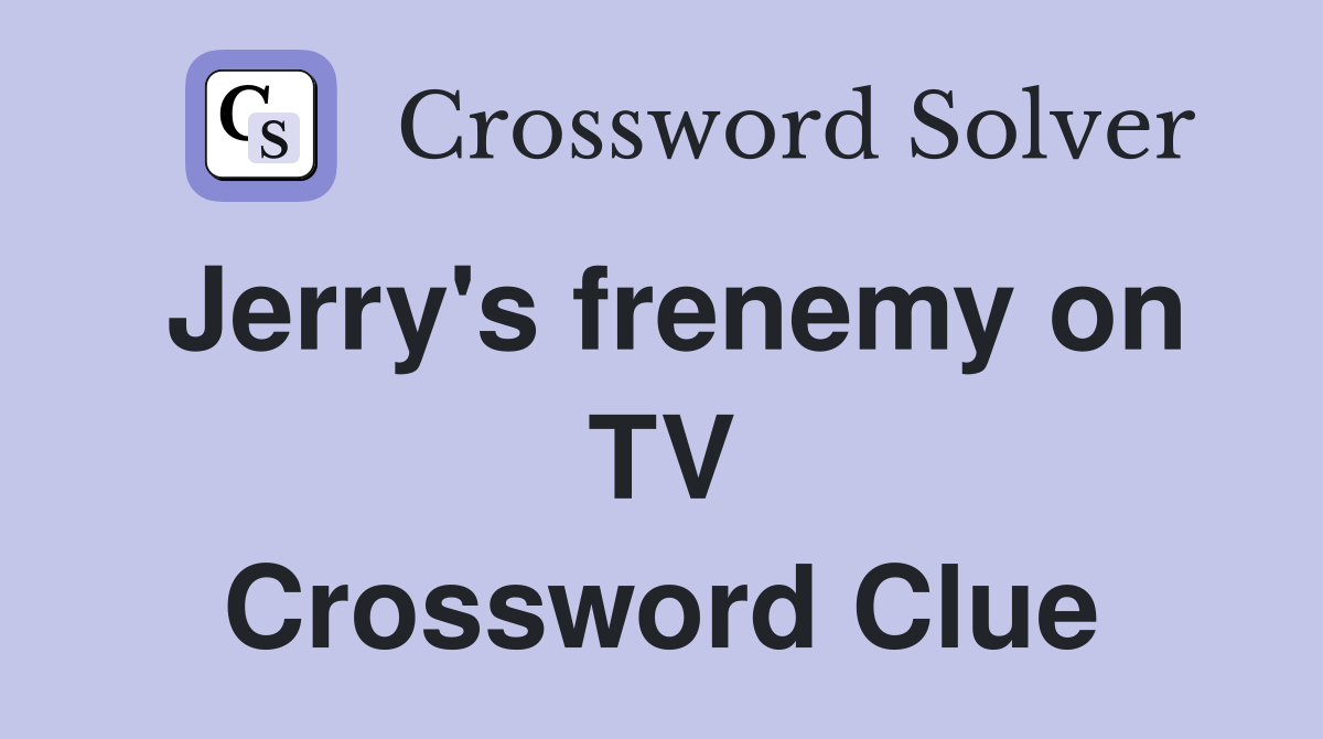 Jerry's frenemy on TV Crossword Clue