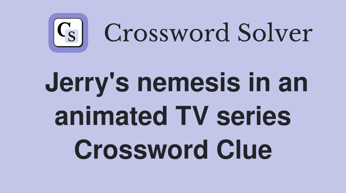 Jerry's nemesis in an animated TV series Crossword Clue