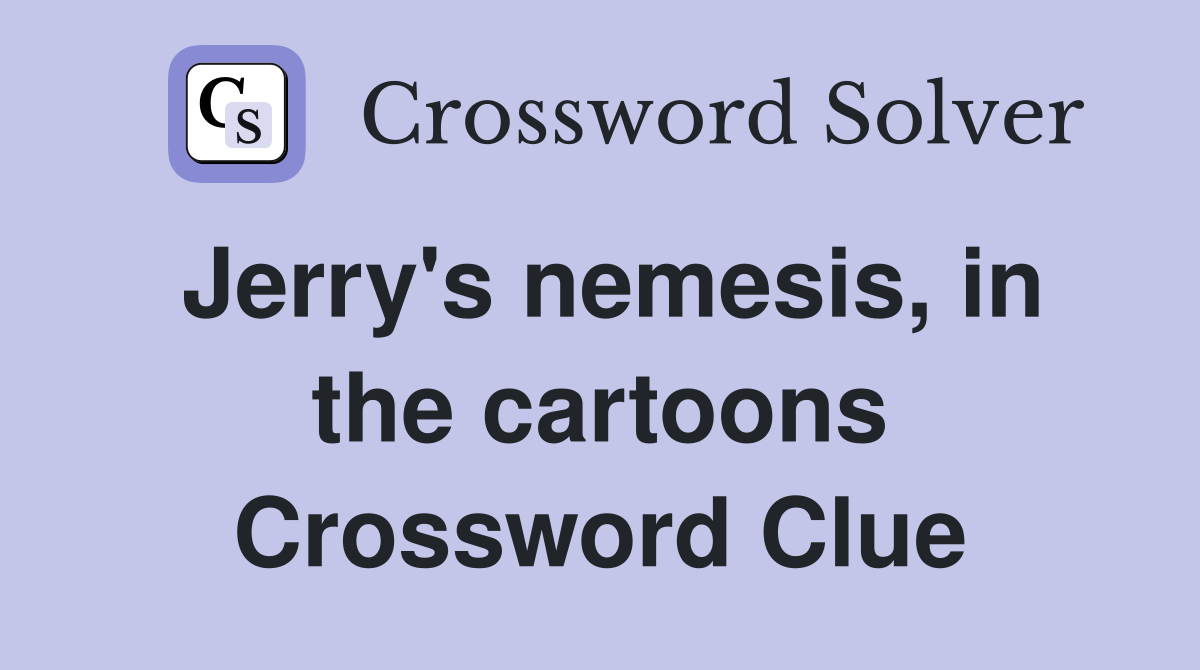 Jerry's nemesis, in the cartoons Crossword Clue