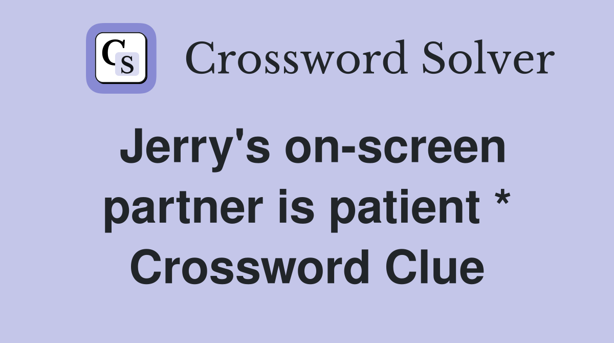 Jerry's on-screen partner is patient * Crossword Clue