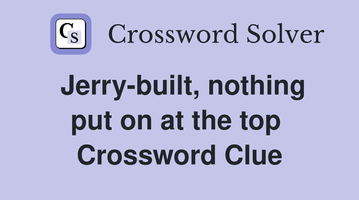 Jerry-built, nothing put on at the top  Crossword Clue