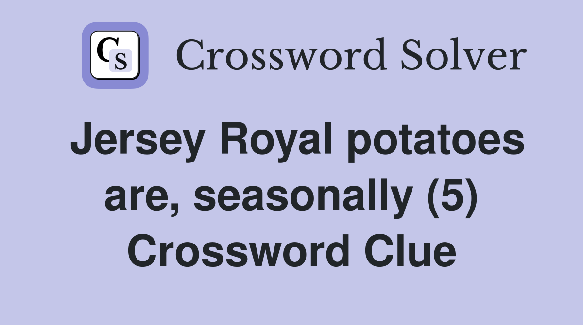 Jersey Royal potatoes are, seasonally (5) Crossword Clue