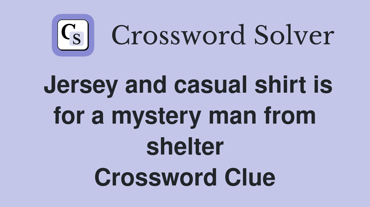 Jersey and casual shirt is for a mystery man from shelter Crossword Clue