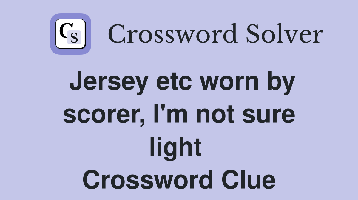 Jersey etc worn by scorer, I'm not sure light  Crossword Clue