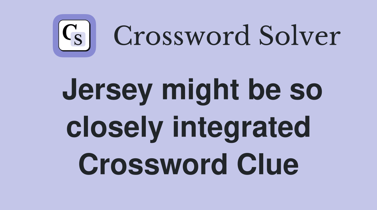 Jersey might be so closely integrated Crossword Clue