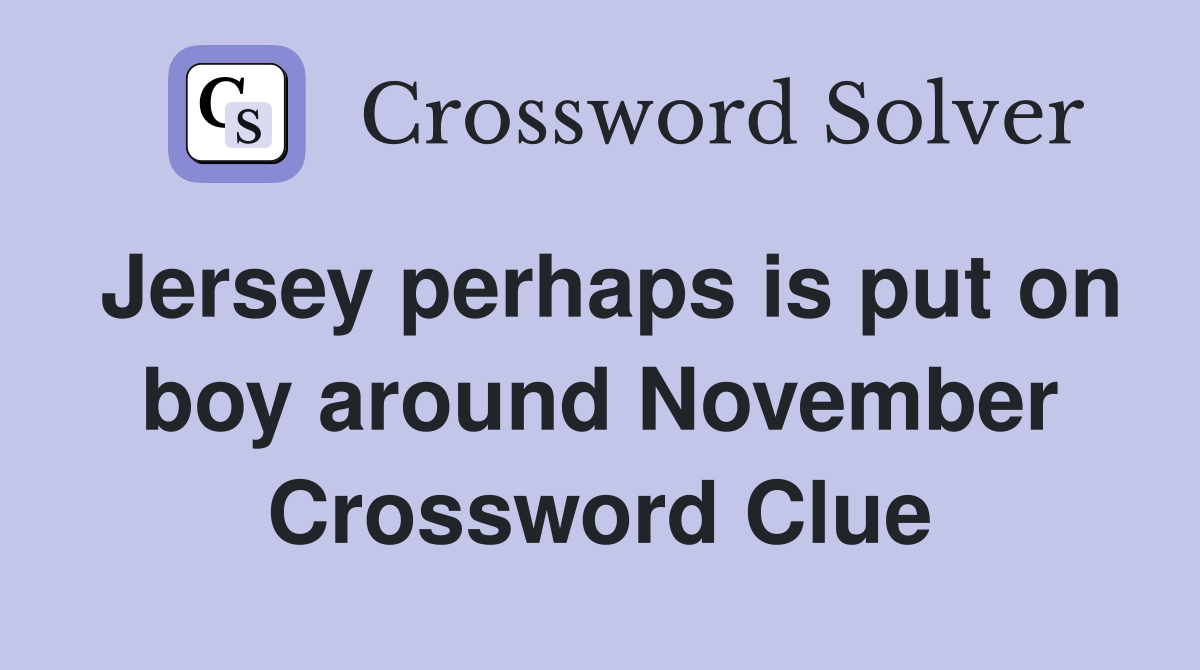 Jersey perhaps is put on boy around November Crossword Clue