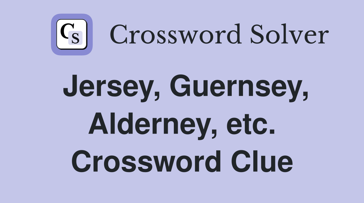 Jersey, Guernsey, Alderney, etc. Crossword Clue