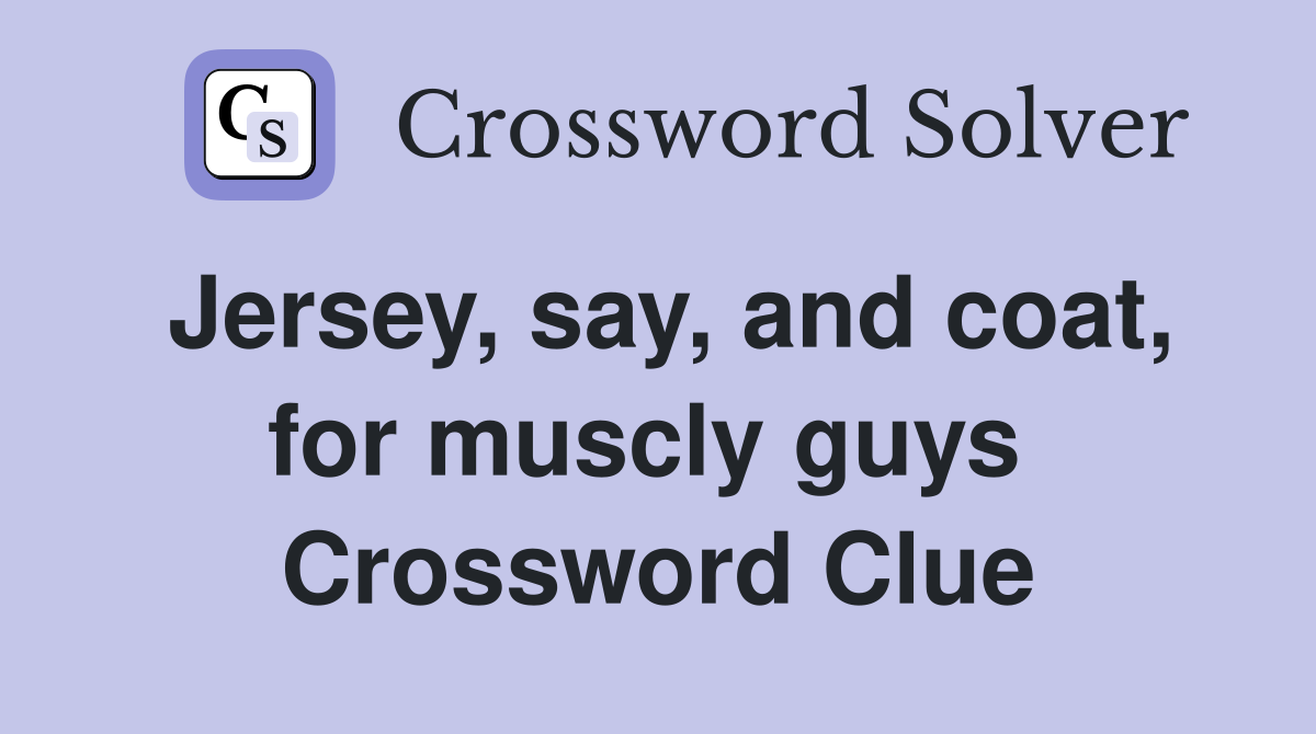 Jersey, say, and coat, for muscly guys  Crossword Clue