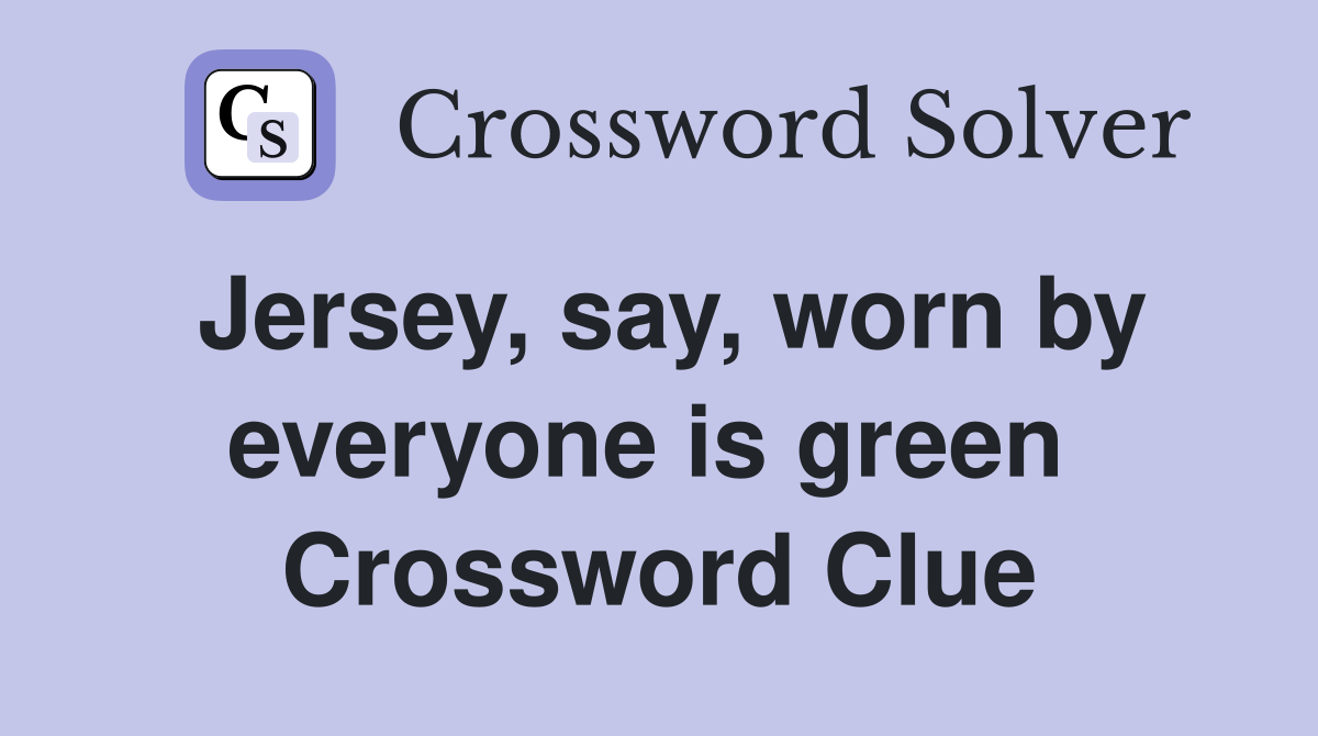 Jersey, say, worn by everyone is green  Crossword Clue
