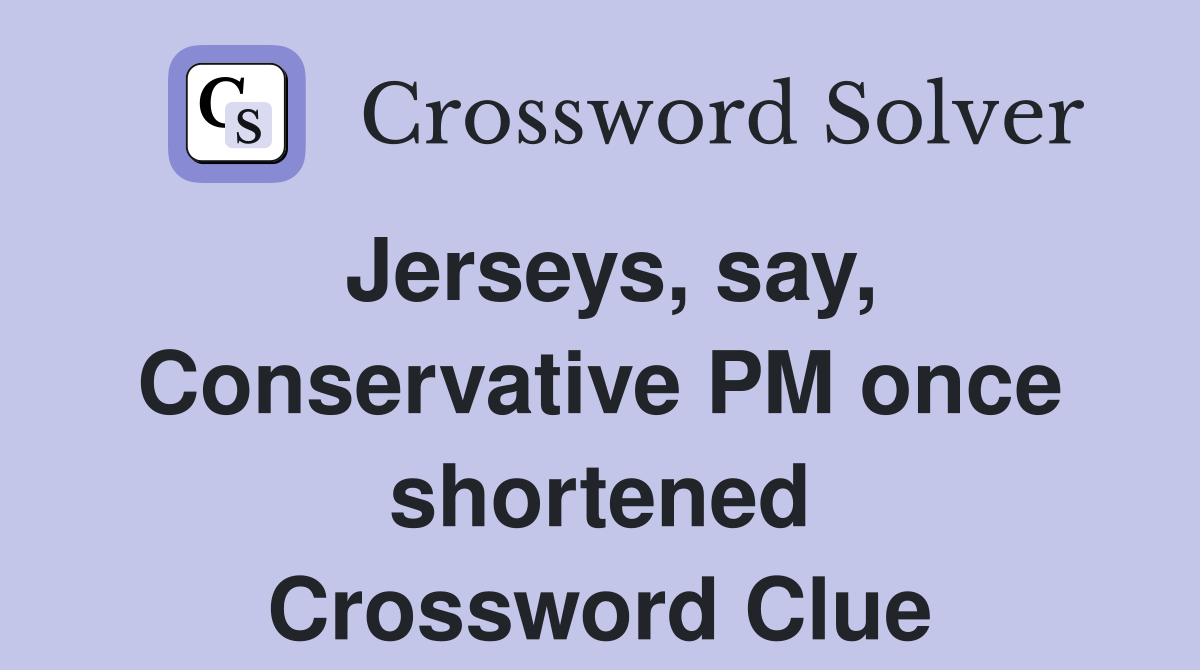 Jerseys, say, Conservative PM once shortened Crossword Clue