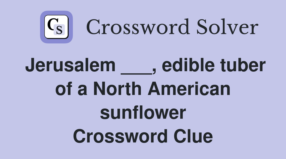 Jerusalem ___, edible tuber of a North American sunflower Crossword Clue