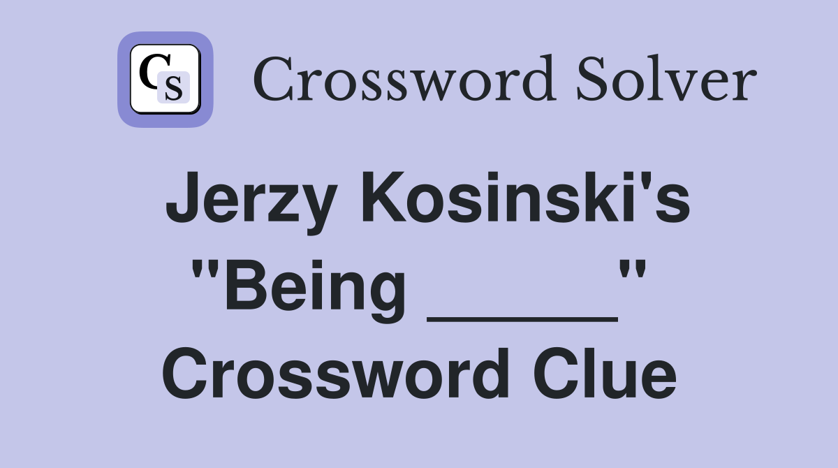 Jerzy Kosinski's "Being _____" Crossword Clue