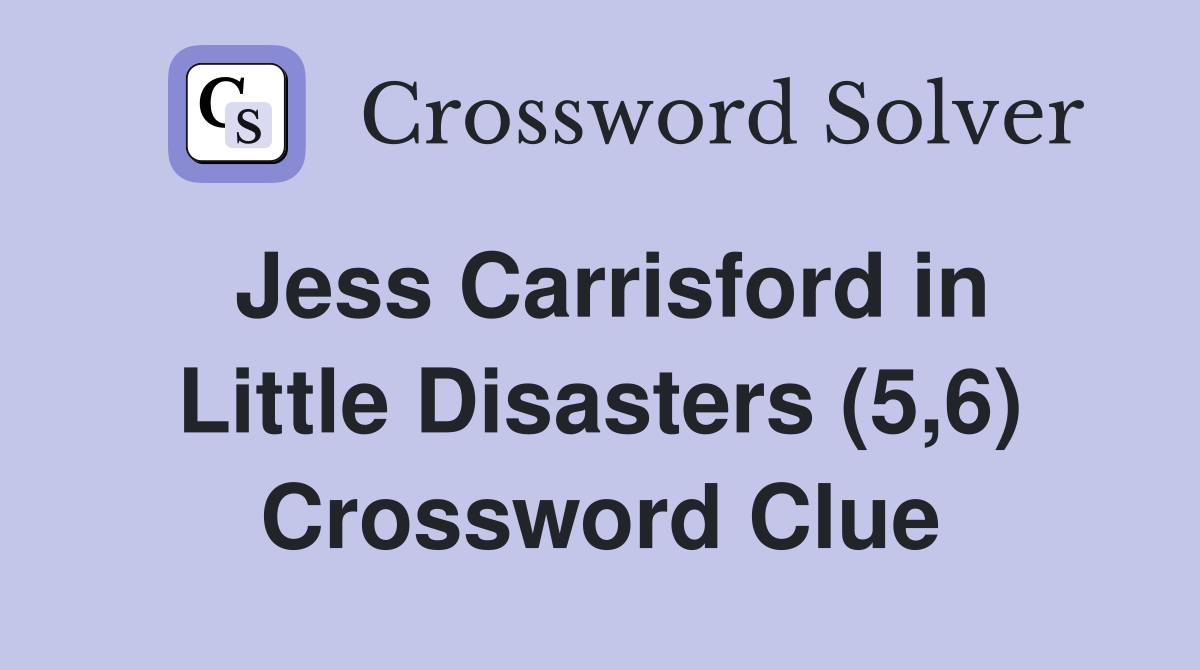 Jess Carrisford in Little Disasters (5,6) Crossword Clue