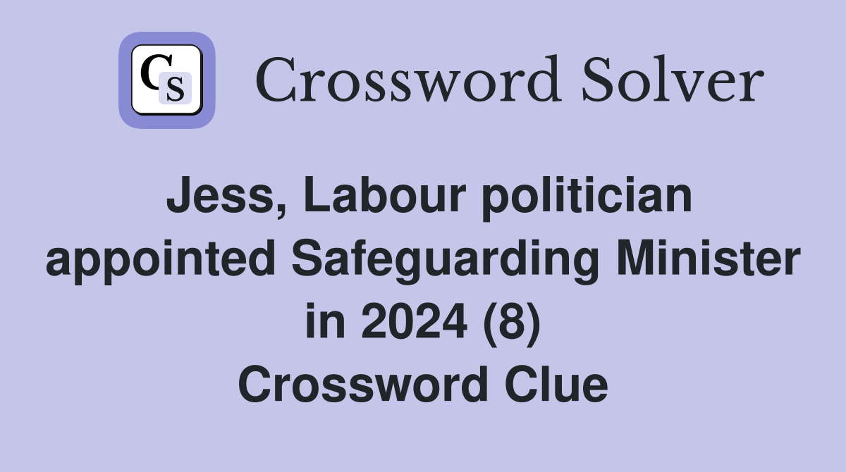 Jess, Labour politician appointed Safeguarding Minister in 2024 (8) Crossword Clue