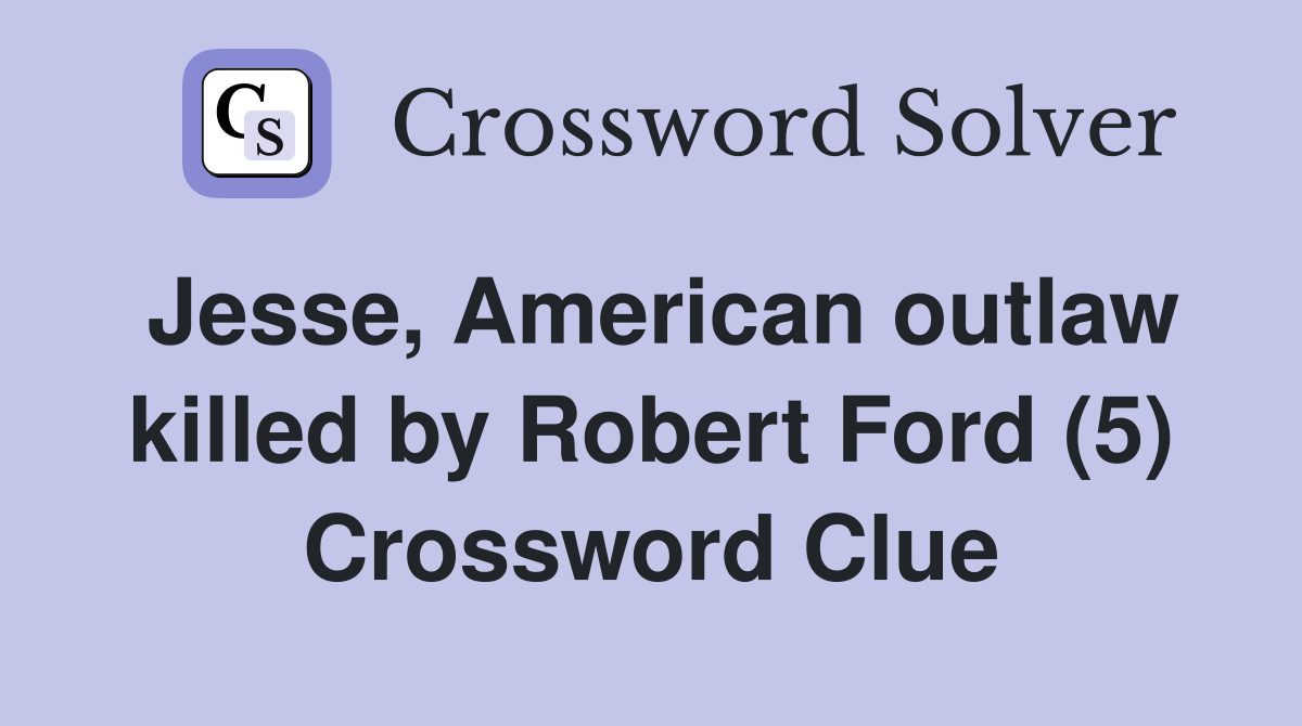Jesse, American outlaw killed by Robert Ford (5) Crossword Clue