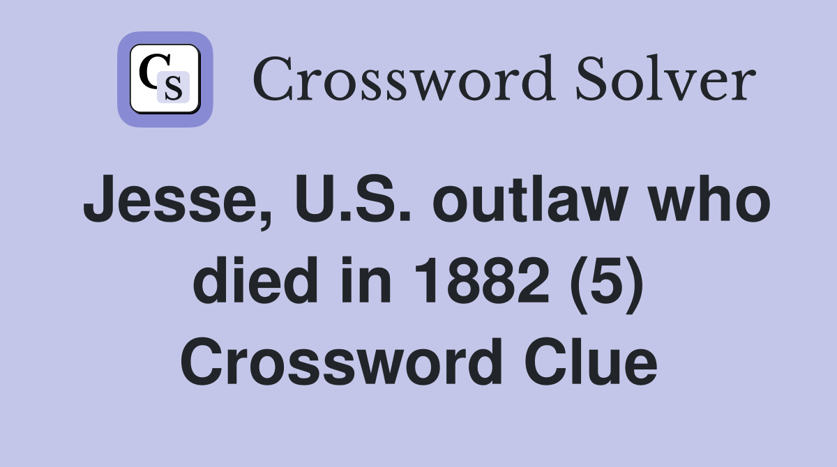 Jesse, U.S. outlaw who died in 1882 (5) Crossword Clue