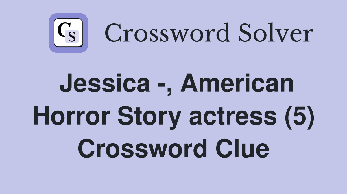 Jessica -, American Horror Story actress (5) Crossword Clue
