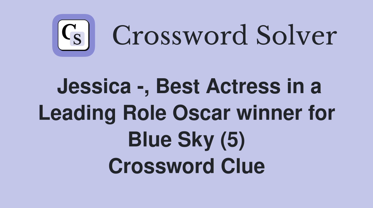 Jessica -, Best Actress in a Leading Role Oscar winner for Blue Sky (5) Crossword Clue