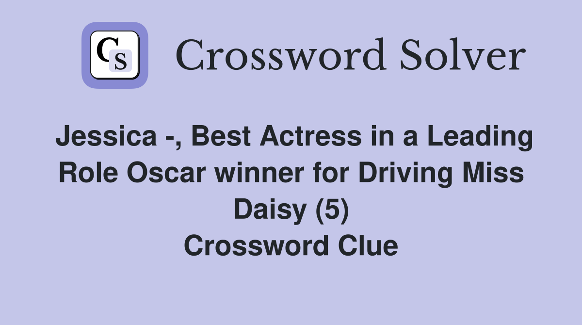 Jessica -, Best Actress in a Leading Role Oscar winner for Driving Miss Daisy (5) Crossword Clue