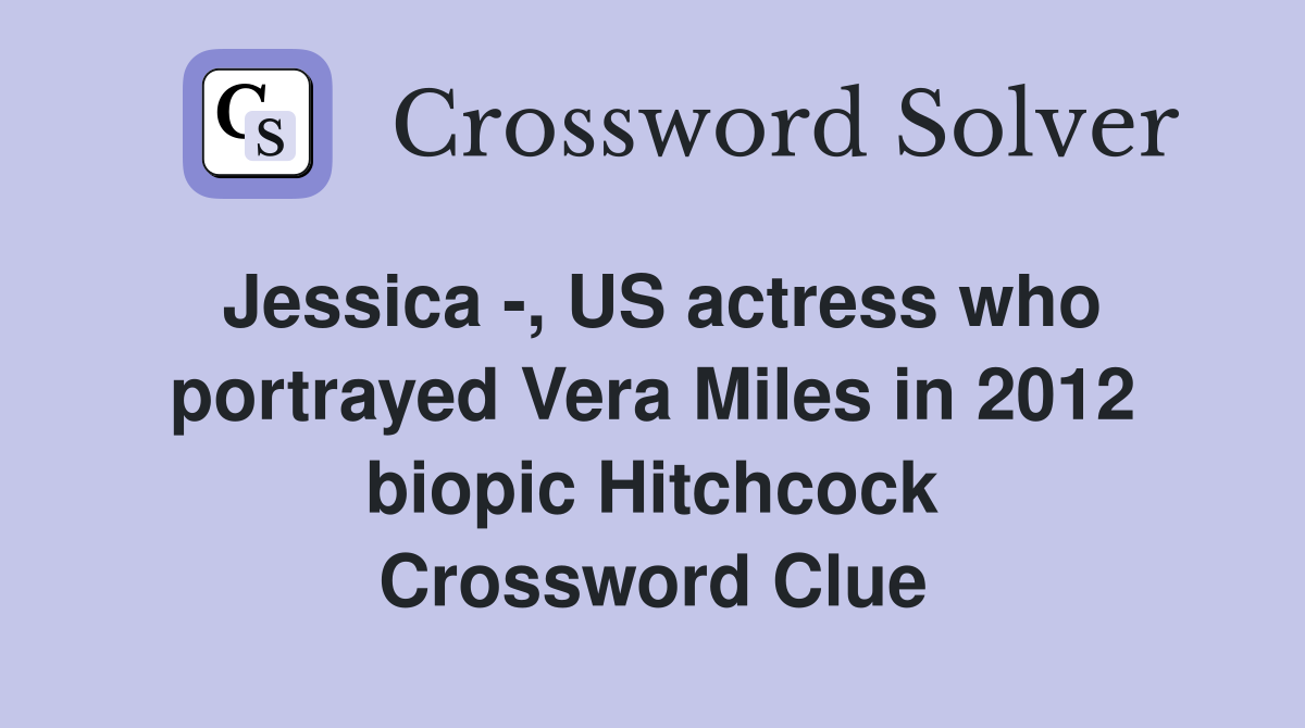 Jessica -, US actress who portrayed Vera Miles in 2012 biopic Hitchcock Crossword Clue
