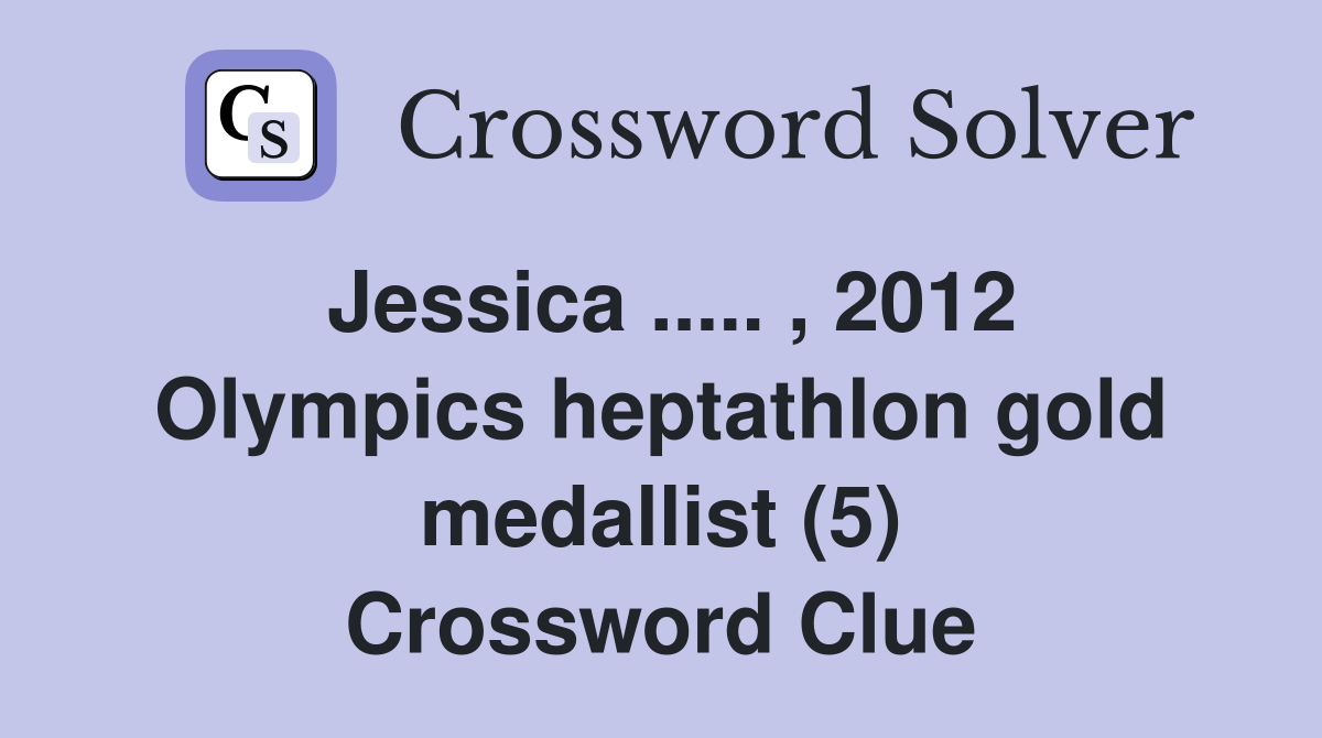 Jessica ..... , 2012 Olympics heptathlon gold medallist (5) Crossword Clue