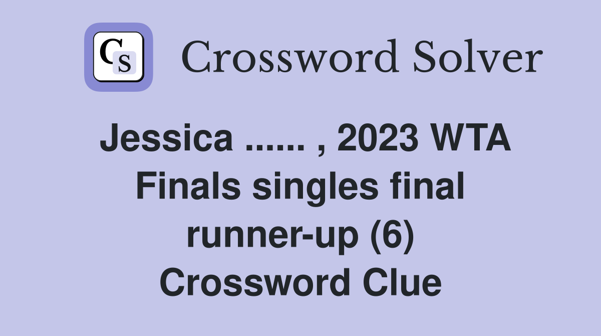 Jessica ...... , 2023 WTA Finals singles final runner-up (6) Crossword Clue